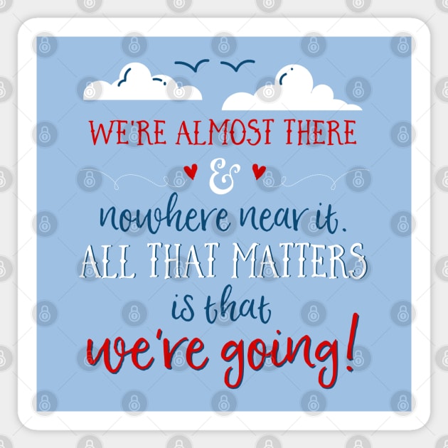 We're almost there and nowhere near it. All that matters is that we're going. Sticker by Stars Hollow Mercantile